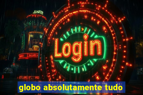 globo absolutamente tudo